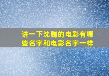 讲一下沈腾的电影有哪些名字和电影名字一样