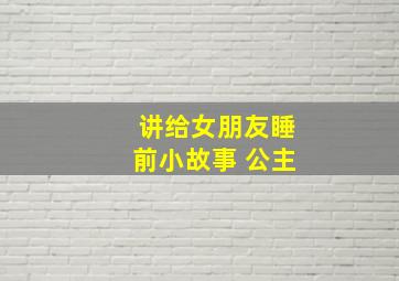 讲给女朋友睡前小故事 公主