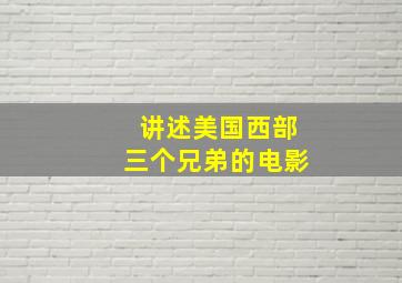 讲述美国西部三个兄弟的电影