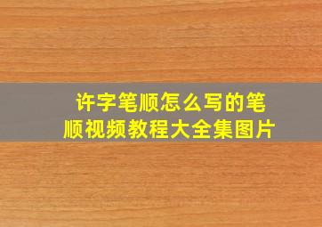 许字笔顺怎么写的笔顺视频教程大全集图片