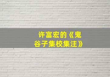 许富宏的《鬼谷子集校集注》