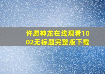 许愿神龙在线观看1002无标题完整版下载