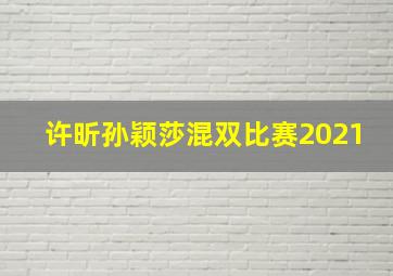 许昕孙颖莎混双比赛2021