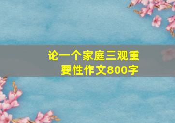 论一个家庭三观重要性作文800字