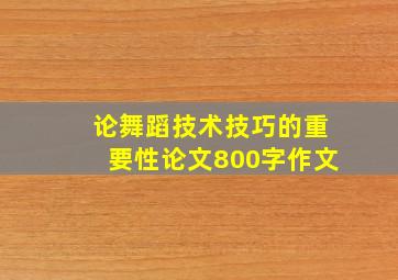 论舞蹈技术技巧的重要性论文800字作文