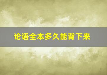 论语全本多久能背下来