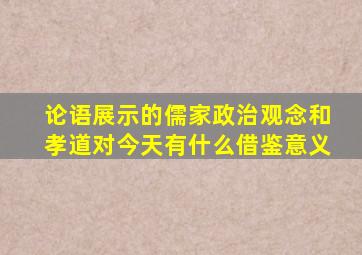 论语展示的儒家政治观念和孝道对今天有什么借鉴意义