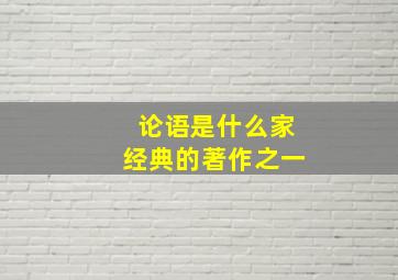 论语是什么家经典的著作之一