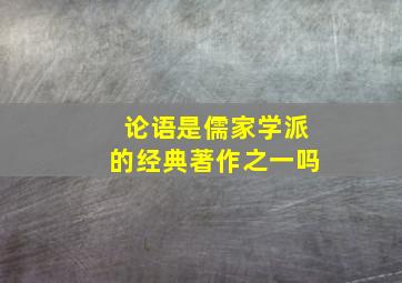 论语是儒家学派的经典著作之一吗