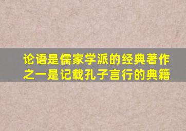 论语是儒家学派的经典著作之一是记载孔子言行的典籍