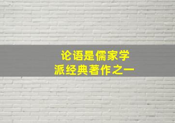 论语是儒家学派经典著作之一