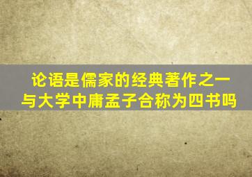 论语是儒家的经典著作之一与大学中庸孟子合称为四书吗