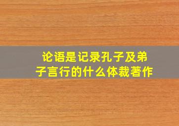 论语是记录孔子及弟子言行的什么体裁著作