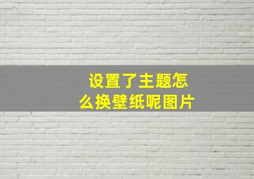 设置了主题怎么换壁纸呢图片