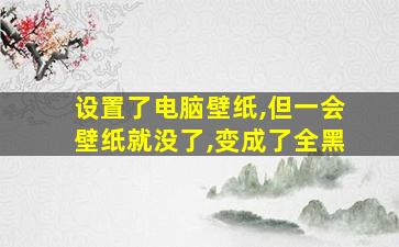 设置了电脑壁纸,但一会壁纸就没了,变成了全黑