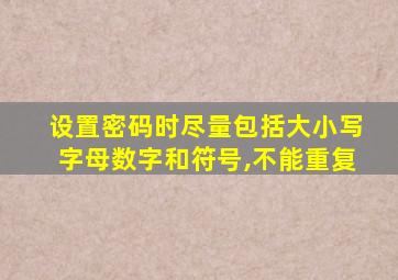 设置密码时尽量包括大小写字母数字和符号,不能重复