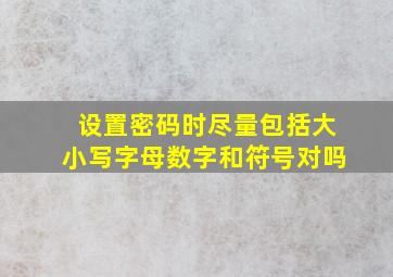 设置密码时尽量包括大小写字母数字和符号对吗