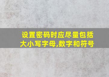 设置密码时应尽量包括大小写字母,数字和符号