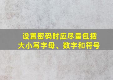 设置密码时应尽量包括大小写字母、数字和符号