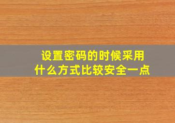 设置密码的时候采用什么方式比较安全一点