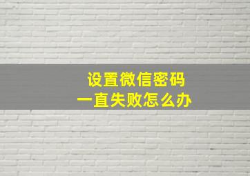 设置微信密码一直失败怎么办