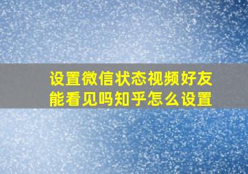 设置微信状态视频好友能看见吗知乎怎么设置