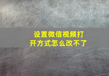 设置微信视频打开方式怎么改不了