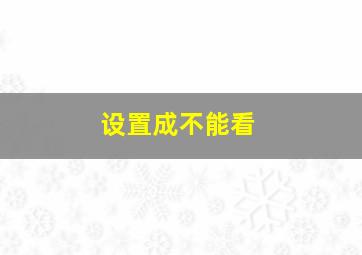 设置成不能看