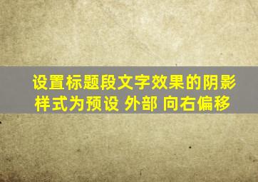 设置标题段文字效果的阴影样式为预设 外部 向右偏移