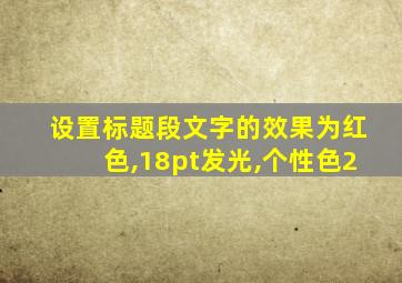 设置标题段文字的效果为红色,18pt发光,个性色2