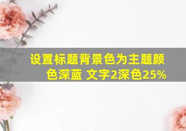 设置标题背景色为主题颜色深蓝 文字2深色25%