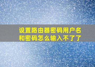 设置路由器密码用户名和密码怎么输入不了了