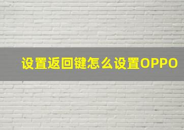 设置返回键怎么设置OPPO