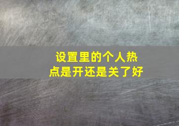 设置里的个人热点是开还是关了好