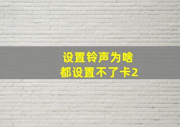 设置铃声为啥都设置不了卡2