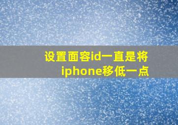 设置面容id一直是将iphone移低一点