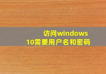 访问windows10需要用户名和密码