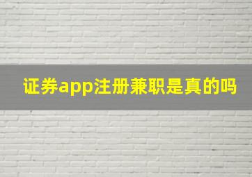 证券app注册兼职是真的吗