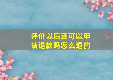 评价以后还可以申请退款吗怎么退的