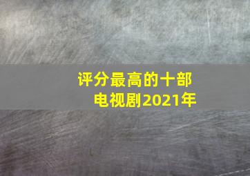 评分最高的十部电视剧2021年