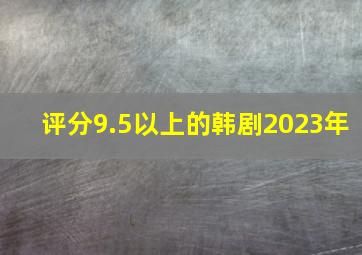 评分9.5以上的韩剧2023年