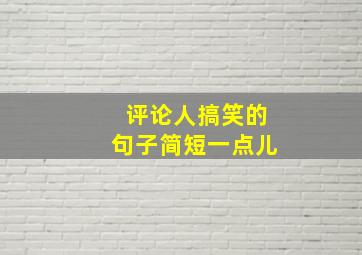 评论人搞笑的句子简短一点儿