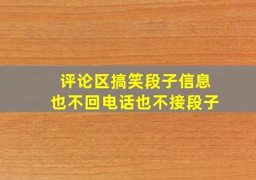 评论区搞笑段子信息也不回电话也不接段子