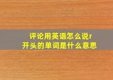 评论用英语怎么说r开头的单词是什么意思