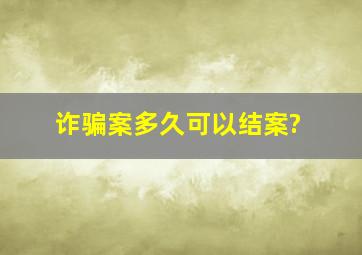 诈骗案多久可以结案?