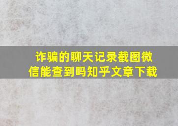 诈骗的聊天记录截图微信能查到吗知乎文章下载