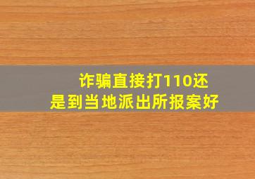 诈骗直接打110还是到当地派出所报案好