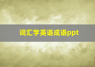 词汇学英语成语ppt