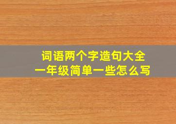 词语两个字造句大全一年级简单一些怎么写