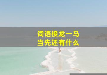 词语接龙一马当先还有什么